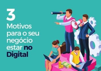 3 Motivos para o seu negócio estar no Digital