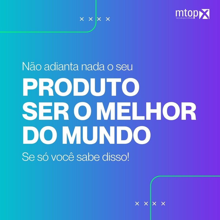 Não adianta nada o seu produto ser o melhor do mundo. Se só você sabe disso!