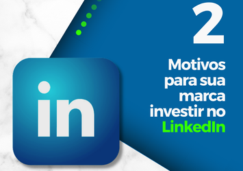 2 Motivos para sua marca investir no LinkedIn