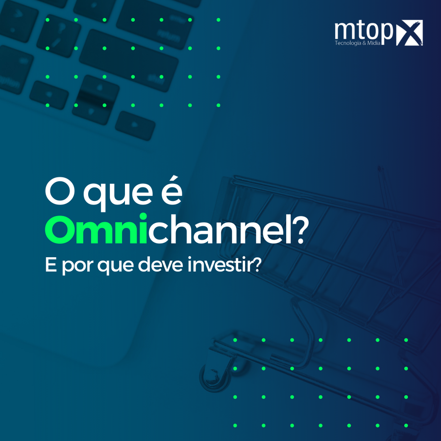 O que é Omnichannel? E por que devo investir?